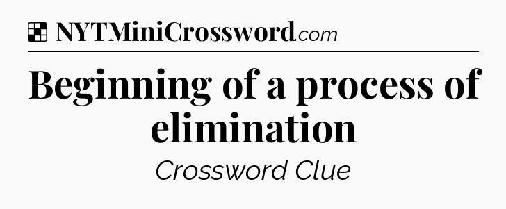 Solution: Beginning of a process of elimination - NYT Crossword