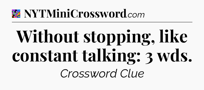 Without stopping, like constant talking: 3 wds Crossword Clue