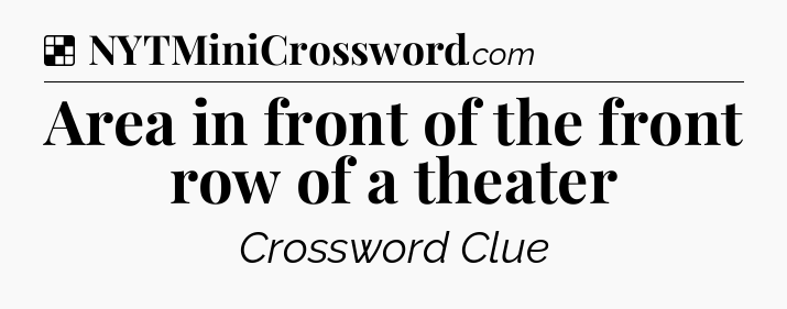 Solution: Area in front of the front row of a theater - NYT Crossword