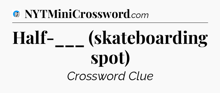 Half-___ (skateboarding spot) Crossword Clue