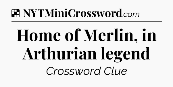 Solution: Home of Merlin, in Arthurian legend - NYT Crossword