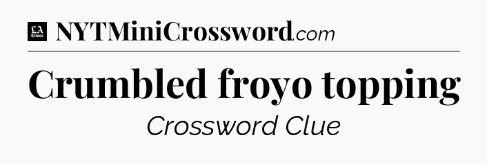 Crumbled froyo topping - LA Times Crossword