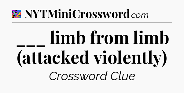 ___ limb from limb (attacked violently) Crossword Clue