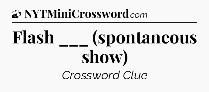 Flash ___ (spontaneous show) - Daily Themed Classic Crossword