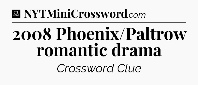 2008 Phoenix/Paltrow romantic drama - LA Times Crossword