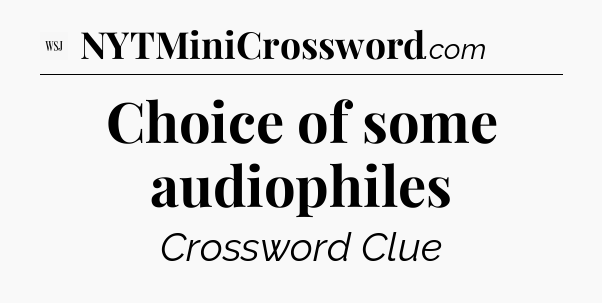 Choice of some audiophiles - WSJ Crossword