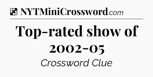 Solution: Top-rated show of 2002-05 - NYT Crossword