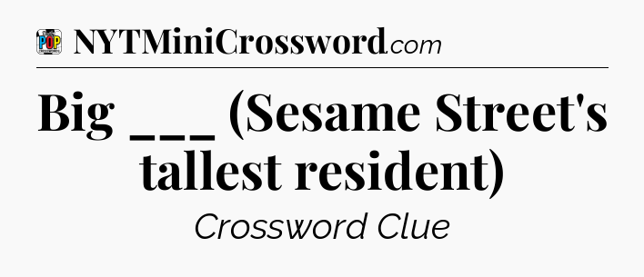 Big ___ (Sesame Street's tallest resident) Crossword Clue