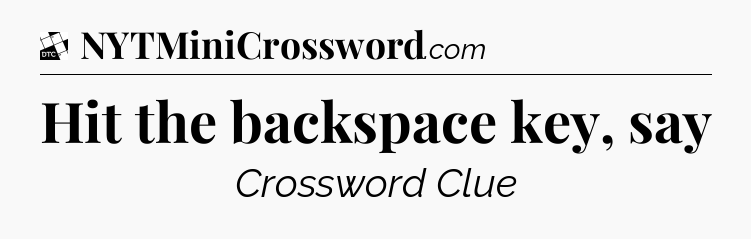 Hit the backspace key, say - Daily Themed Classic Crossword