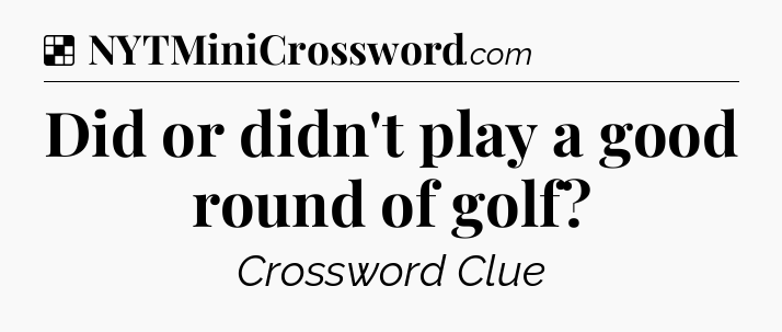 Solution: Did or didn't play a good round of golf - NYT Crossword