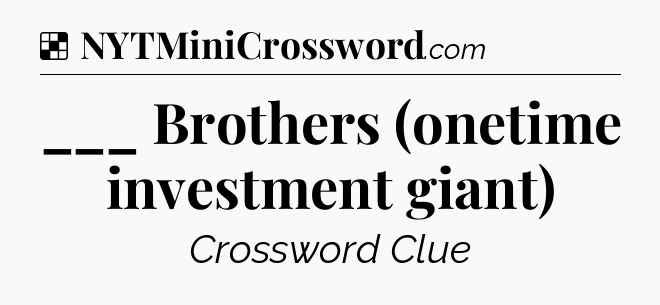 Solution: ___ Brothers (onetime investment giant) - NYT Crossword