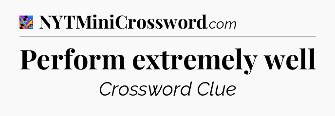 Perform extremely well Crossword Clue