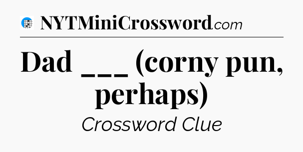 Dad ___ (corny pun, perhaps) Crossword Clue