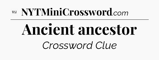 Ancient ancestor - WSJ Crossword