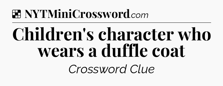 Solution: Children's character who wears a duffle coat - NYT Crossword