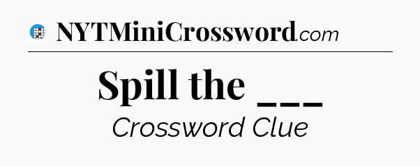 Spill the ___ Crossword Clue