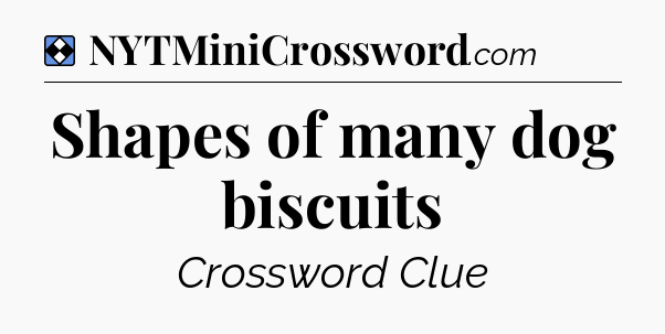 Solution: Shapes of many dog biscuits - NYT Mini Crossword