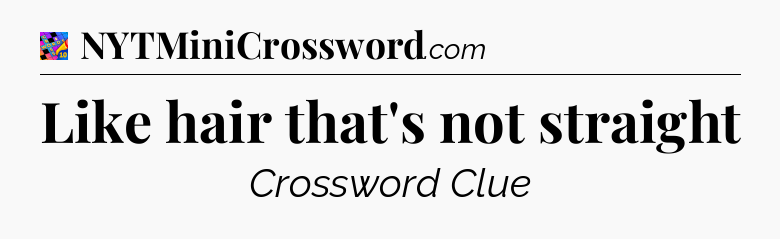 Like hair that's not straight Crossword Clue