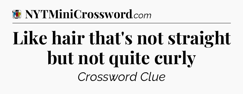 Like hair that's not straight but not quite curly Crossword Clue
