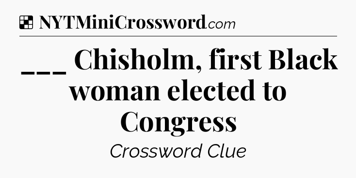 Solution: ___ Chisholm, first Black woman elected to Congress - NYT Crossword