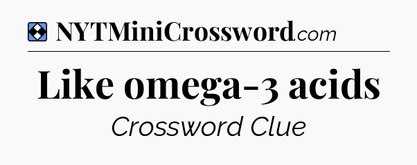 Solution: Like omega-3 acids - NYT Mini Crossword