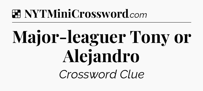 Solution: Major-leaguer Tony or Alejandro - NYT Crossword