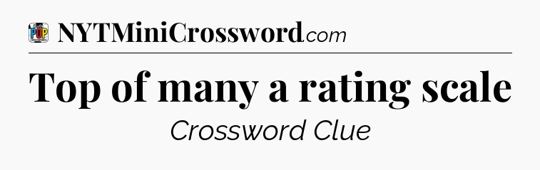 Top of many a rating scale Crossword Clue