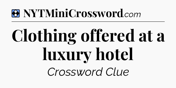 Solution: Clothing offered at a luxury hotel - NYT Mini Crossword