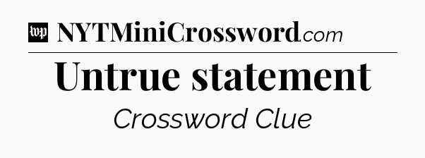 Untrue statement Crossword Clue