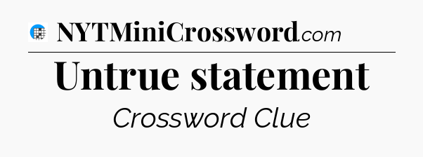 Untrue statement Crossword Clue