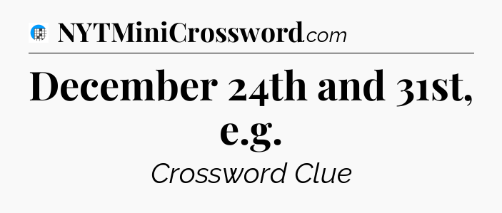 December 24th and 31st, e.g Crossword Clue