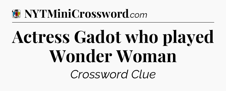 Actress Gadot who played Wonder Woman Crossword Clue
