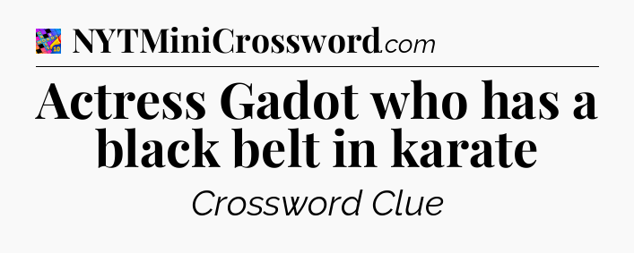 Actress Gadot who has a black belt in karate Crossword Clue