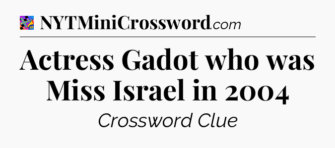 Actress Gadot who was Miss Israel in 2004 Crossword Clue