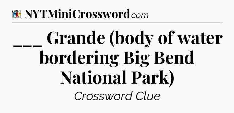 ___ Grande (body of water bordering Big Bend National Park) Crossword Clue