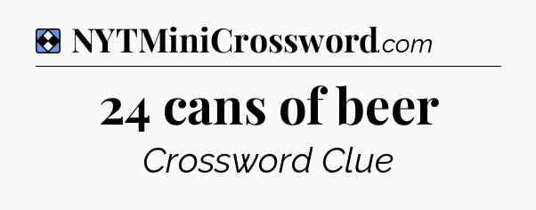 Solution: 24 cans of beer - NYT Mini Crossword