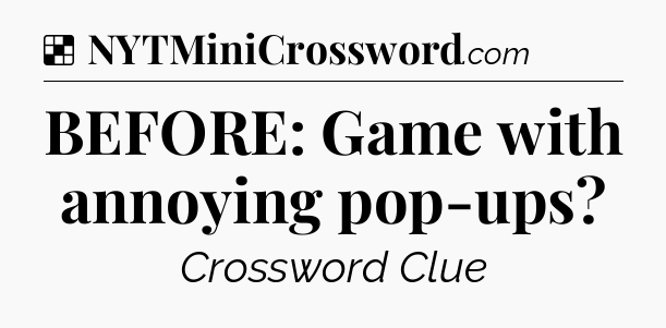 Solution: BEFORE: Game with annoying pop-ups - NYT Crossword