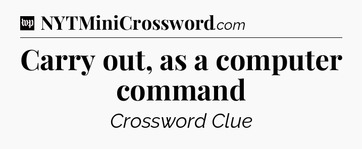 Carry out, as a computer command Crossword Clue