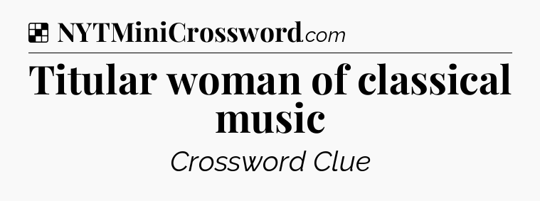Solution: Titular woman of classical music - NYT Crossword