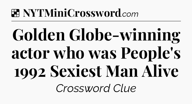 Solution: Golden Globe-winning actor who was People's 1992 Sexiest Man Alive - NYT Crossword