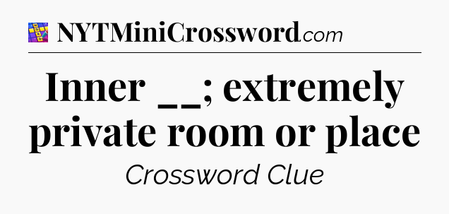 Inner __; extremely private room or place Codycross