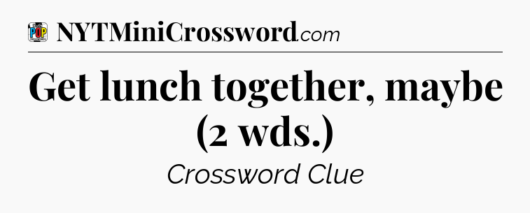Get lunch together, maybe (2 wds.) Crossword Clue
