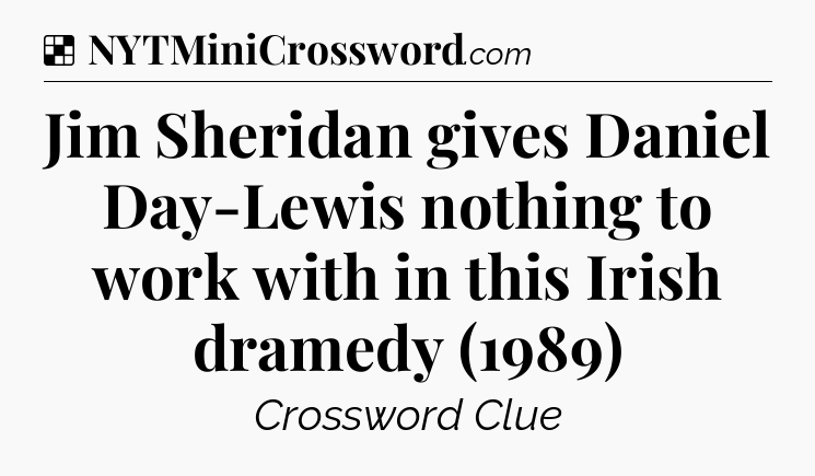 Solution: Jim Sheridan gives Daniel Day-Lewis nothing to work with in this Irish dramedy (1989) - NYT Crossword