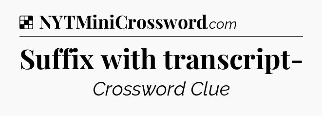Solution: Suffix with transcript- - NYT Crossword