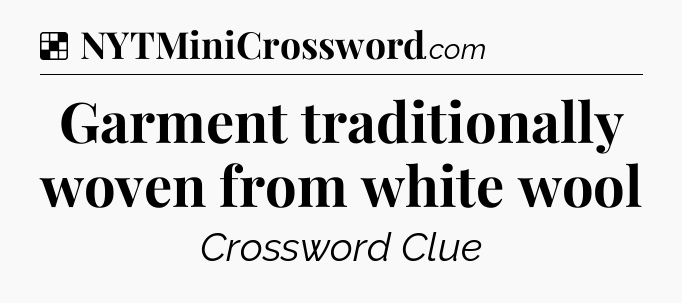 Solution: Garment traditionally woven from white wool - NYT Crossword