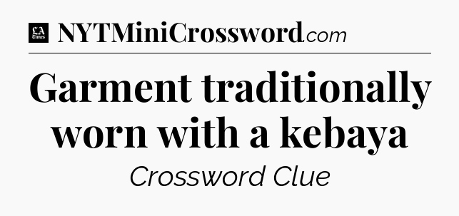 Garment traditionally worn with a kebaya - LA Times Crossword