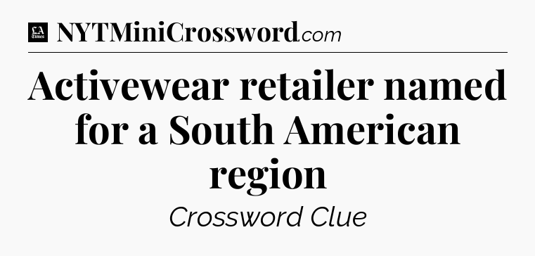 Activewear retailer named for a South American region - LA Times Crossword