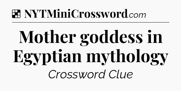 Solution: Mother goddess in Egyptian mythology - NYT Crossword