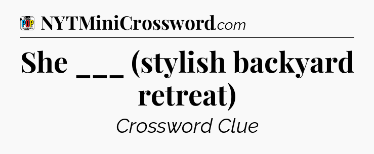 She ___ (stylish backyard retreat) Crossword Clue