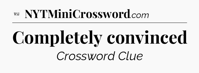 Completely convinced - WSJ Crossword